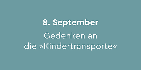8. September – Gedenken an die »Kindertransporte«:   Mit den »Kindertransporten« konnten zwischen dem 2. Dezember 1938 und Anfang September 1939 etwa 10.000 jüdische Kinder Schutz in Großbritannien, den Niederlande, Belgien, Frankreich, Schweden und in der Schweiz finden. Am S-Bahnhof Friedrichstraße in Berlin steht am historischen Ort das Denkmal »Züge in das Leben – Züge in den Tod«, an welchem die jährlichen Gedenkveranstaltungen stattfinden. Am 8. September wird an das Ende der »Kindertransporte« erinnert, da die Rettungsaktion mit Kriegsbeginn nicht fortgeführt werden konnte. 