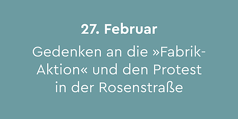 27. Februar –  Gedenken an die sogenannte »Fabrikaktion« und den Protest in der Rosenstraße:  Am 27. Februar 1942 verhafteten die Nationalsozialisten jüdische Menschen, die bis dahin durch die Zwangsbeschäftigung in Rüstungsbetrieben von den Deportationen verschont geblieben waren und brachten sie zunächst in »Sammellager«. Noch am selben Tag versammelten sich Angehörige der Verhafteten vor einem Sammellager in der Rosenstraße in Berlin-Mitte und forderten die Freilassung. Der Aufstand entwickelte sich zur größten Protestaktion während der NS-Zeit. Jährlich am 27. Februar finden Gedenkveranstaltungen an den Denkmälern in der großen Hamburger Straße sowie in der Rosenstraße statt.