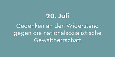 20. Juli – Gedenken an den Widerstand gegen die nationalsozialistische Gewaltherrschaft:   Am 20. Juli 1944 scheiterte das Attentat auf Adolf Hitler, das zum Ziel hatte, den Krieg zu beenden. Heute steht der Tag für den Widerstand gegen die nationalsozialistische Gewaltherrschaft. In der Gedenkstätte Berlin-Plötzensee gibt es jährlich eine Gedenkveranstaltung.